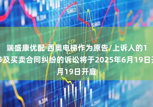 端盛康优配 西奥电梯作为原告/上诉人的1起涉及买卖合同纠纷的诉讼将于2025年6月19日开庭