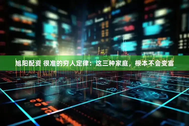 旭阳配资 很准的穷人定律：这三种家庭，根本不会变富