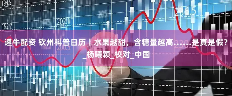 速牛配资 钦州科普日历丨水果越甜，含糖量越高……是真是假？_杨曦颖_校对_中国