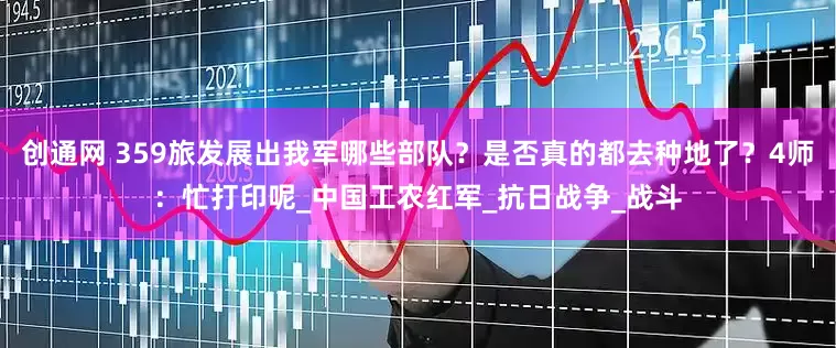 创通网 359旅发展出我军哪些部队？是否真的都去种地了？4师：忙打印呢_中国工农红军_抗日战争_战斗
