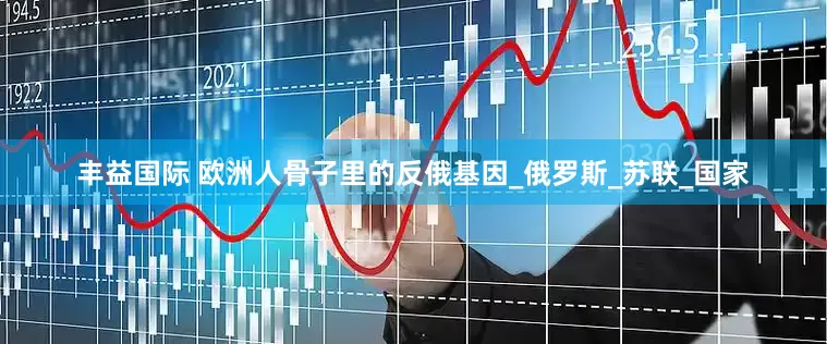 丰益国际 欧洲人骨子里的反俄基因_俄罗斯_苏联_国家