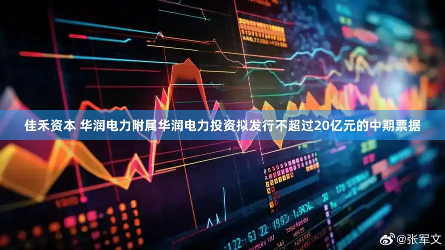 佳禾资本 华润电力附属华润电力投资拟发行不超过20亿元的中期票据