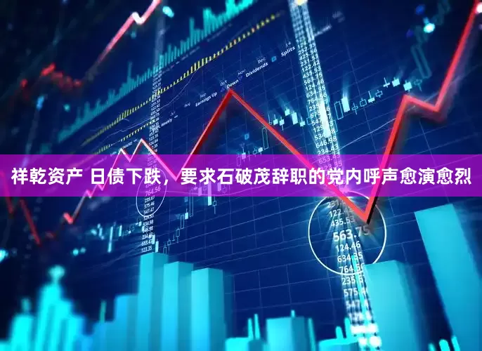 祥乾资产 日债下跌，要求石破茂辞职的党内呼声愈演愈烈