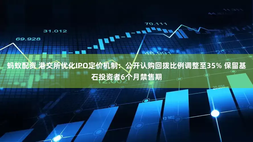 蚂蚁配资 港交所优化IPO定价机制：公开认购回拨比例调整至35% 保留基石投资者6个月禁售期