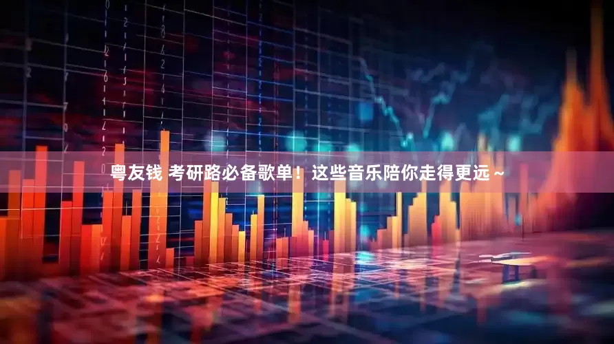 粤友钱 考研路必备歌单！这些音乐陪你走得更远～