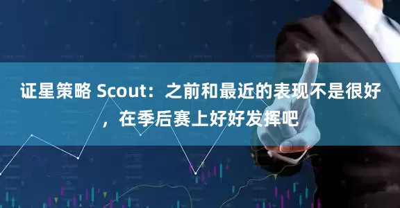 证星策略 Scout：之前和最近的表现不是很好，在季后赛上好好发挥吧