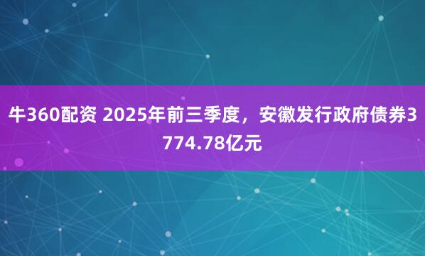 牛360配资 2025年前三季度，安徽发行政府债券3774.78亿元