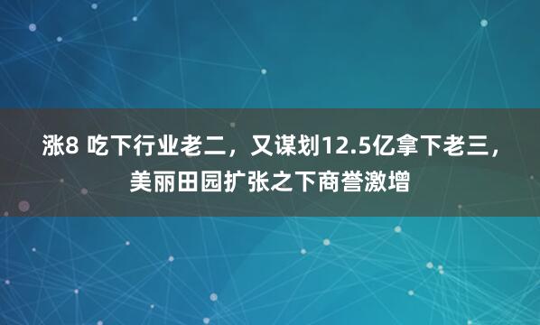 涨8 吃下行业老二，又谋划12.5亿拿下老三，美丽田园扩张之下商誉激增