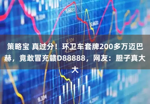 策略宝 真过分！环卫车套牌200多万迈巴赫，竟敢冒充赣D88888，网友：胆子真大