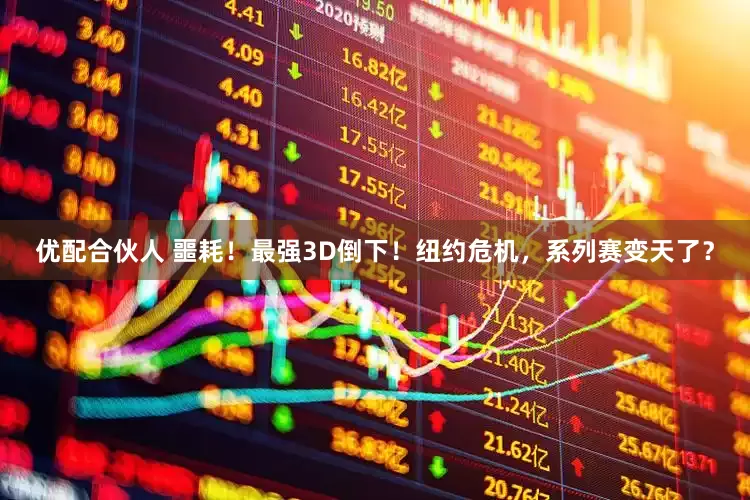 优配合伙人 噩耗！最强3D倒下！纽约危机，系列赛变天了？